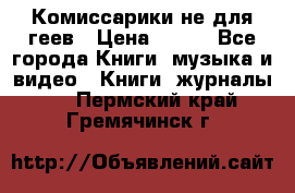 Комиссарики не для геев › Цена ­ 200 - Все города Книги, музыка и видео » Книги, журналы   . Пермский край,Гремячинск г.